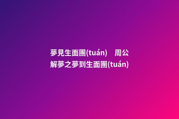 夢見生面團(tuán)　周公解夢之夢到生面團(tuán)
